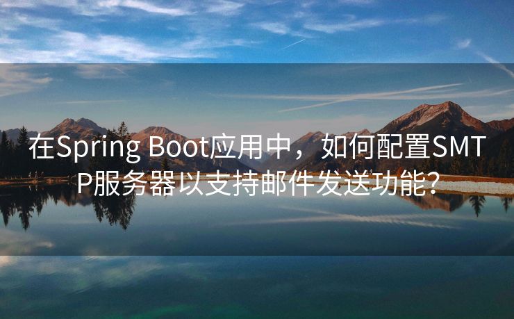 在Spring Boot应用中，如何配置SMTP服务器以支持邮件发送功能？