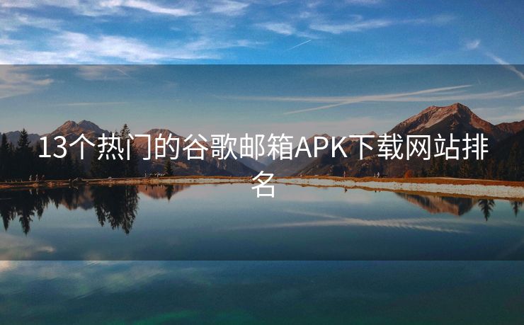 13个热门的谷歌邮箱APK下载网站排名