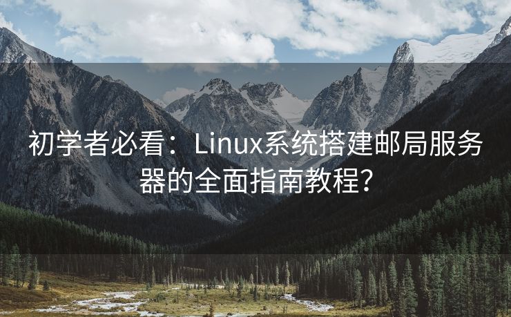 初学者必看：Linux系统搭建邮局服务器的全面指南教程？