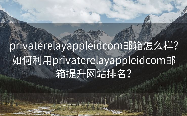 privaterelayappleidcom邮箱怎么样？如何利用privaterelayappleidcom邮箱提升网站排名？