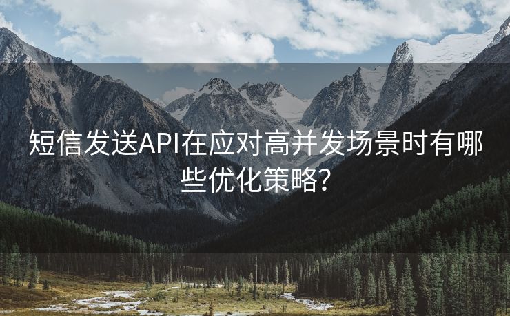 短信发送API在应对高并发场景时有哪些优化策略？