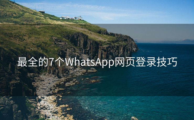 最全的7个WhatsApp网页登录技巧