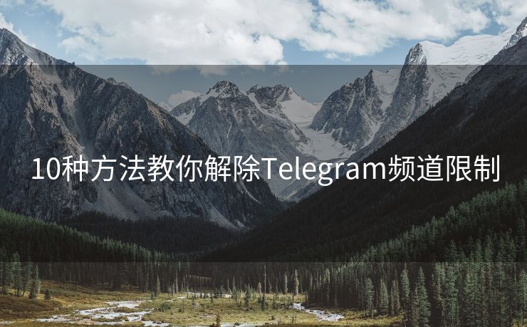 10种方法教你解除Telegram频道限制