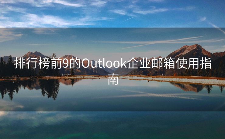 排行榜前9的Outlook企业邮箱使用指南