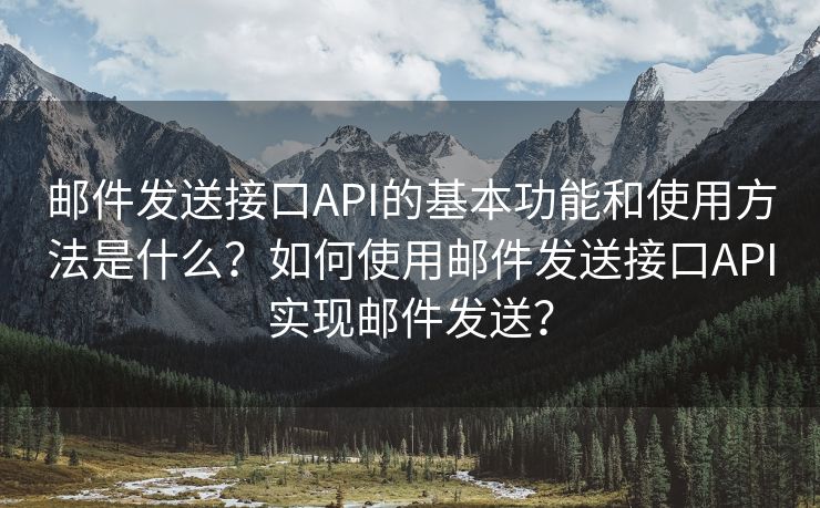 邮件发送接口API的基本功能和使用方法是什么？如何使用邮件发送接口API实现邮件发送？