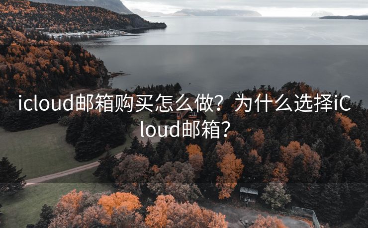 icloud邮箱购买怎么做？为什么选择iCloud邮箱？