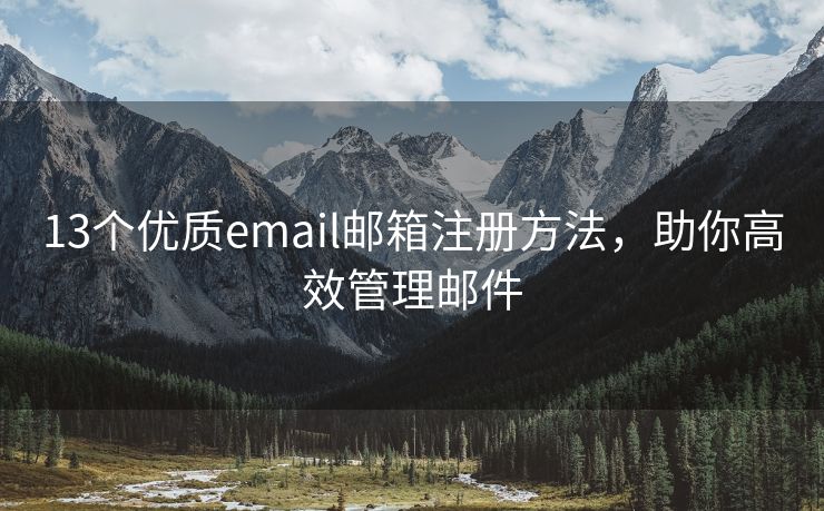 13个优质email邮箱注册方法，助你高效管理邮件