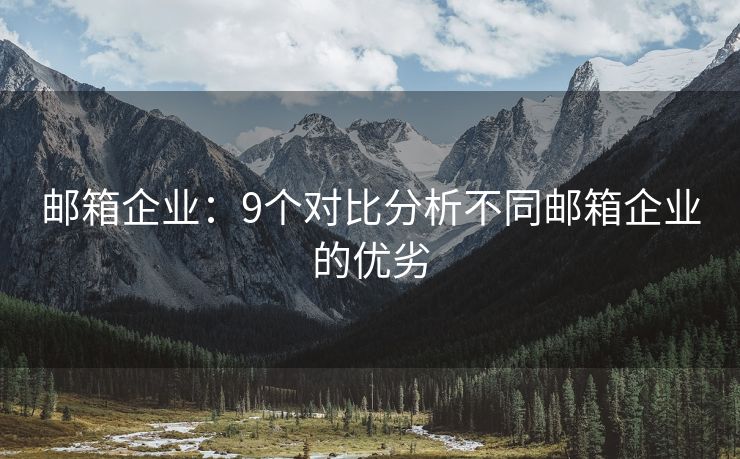 邮箱企业：9个对比分析不同邮箱企业的优劣