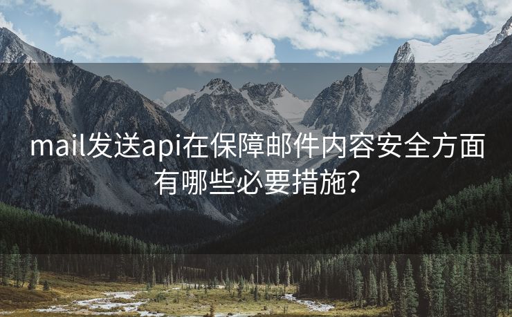 mail发送api在保障邮件内容安全方面有哪些必要措施？