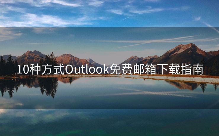 10种方式Outlook免费邮箱下载指南