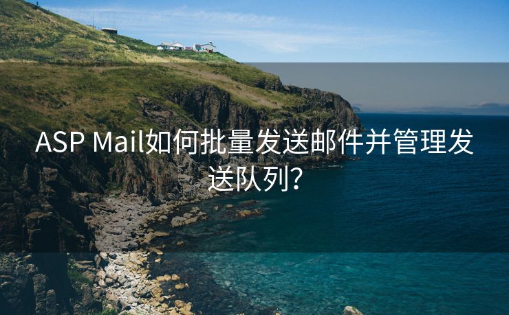 ASP Mail如何批量发送邮件并管理发送队列？