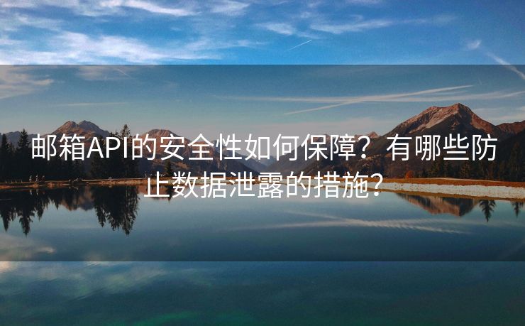 邮箱API的安全性如何保障？有哪些防止数据泄露的措施？