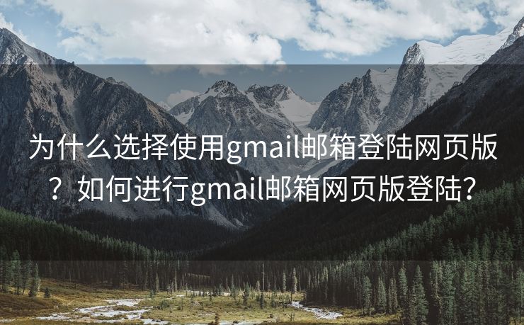 为什么选择使用gmail邮箱登陆网页版？如何进行gmail邮箱网页版登陆？