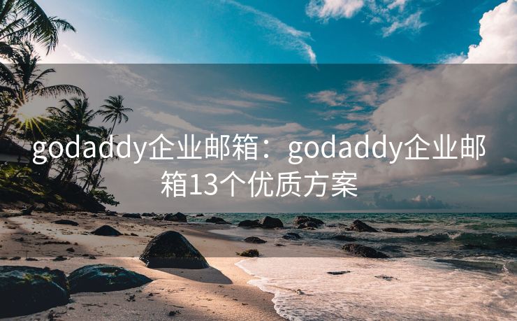 godaddy企业邮箱：godaddy企业邮箱13个优质方案