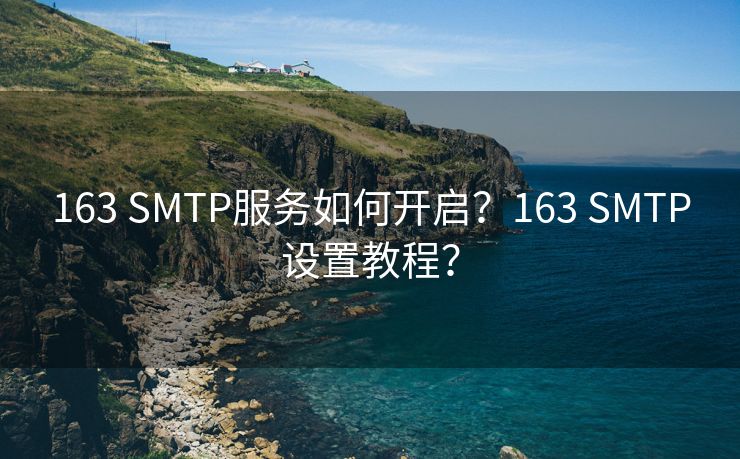 163 SMTP服务如何开启？163 SMTP设置教程？