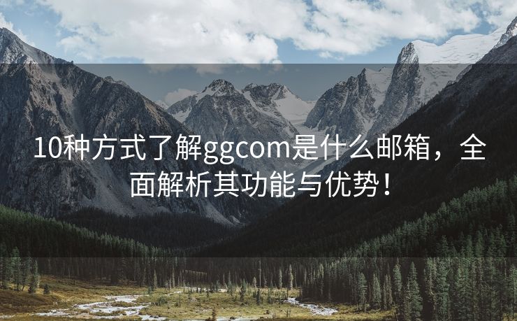 10种方式了解ggcom是什么邮箱，全面解析其功能与优势！