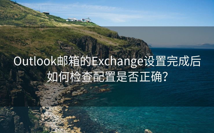 Outlook邮箱的Exchange设置完成后如何检查配置是否正确？