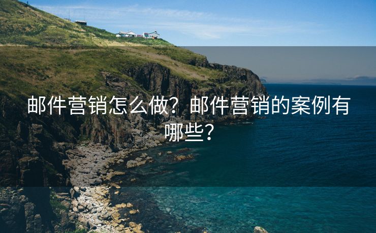 邮件营销怎么做？邮件营销的案例有哪些？