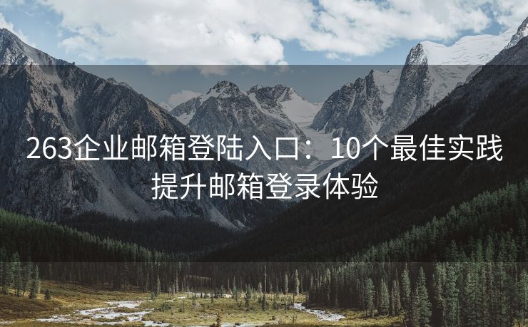 263企业邮箱登陆入口：10个最佳实践提升邮箱登录体验