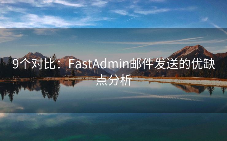 9个对比：FastAdmin邮件发送的优缺点分析