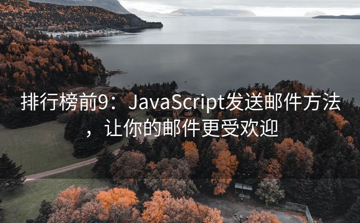 排行榜前9：JavaScript发送邮件方法，让你的邮件更受欢迎