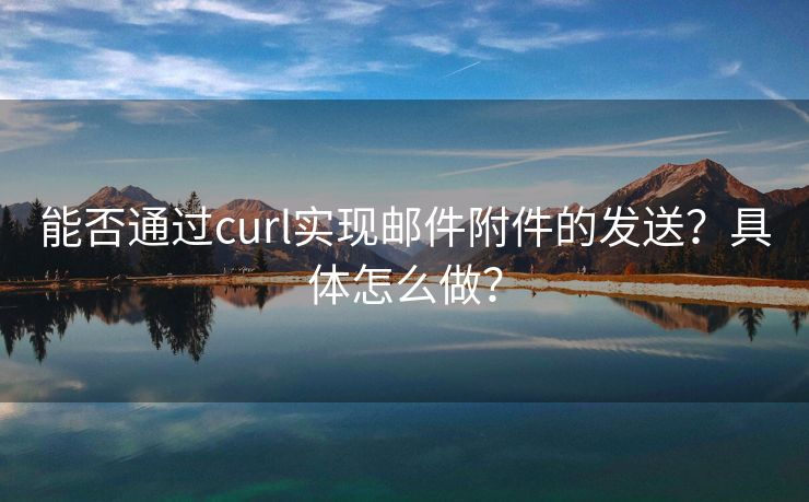 能否通过curl实现邮件附件的发送？具体怎么做？