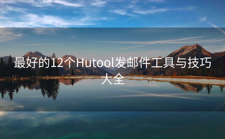 最好的12个Hutool发邮件工具与技巧大全