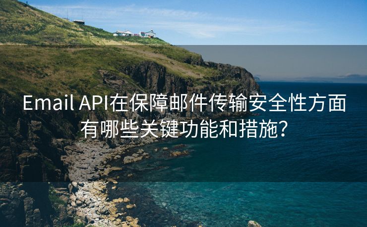 Email API在保障邮件传输安全性方面有哪些关键功能和措施？