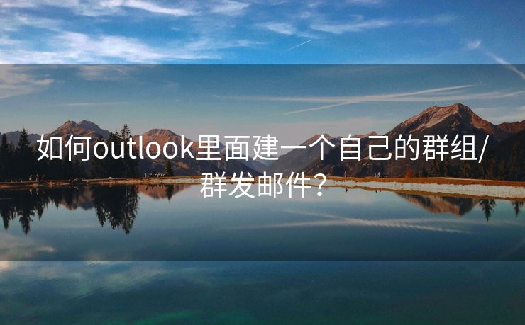 如何outlook里面建一个自己的群组/群发邮件？