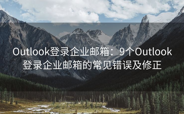 Outlook登录企业邮箱：9个Outlook登录企业邮箱的常见错误及修正