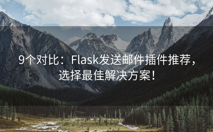 9个对比：Flask发送邮件插件推荐，选择最佳解决方案！