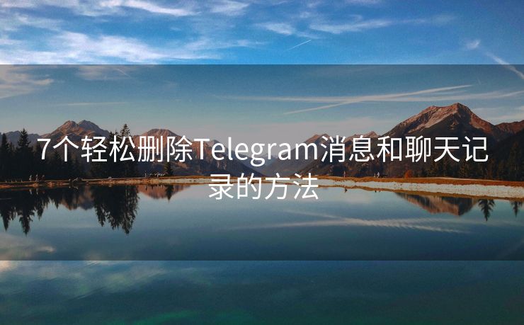 7个轻松删除Telegram消息和聊天记录的方法