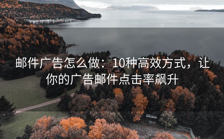 邮件广告怎么做：10种高效方式，让你的广告邮件点击率飙升