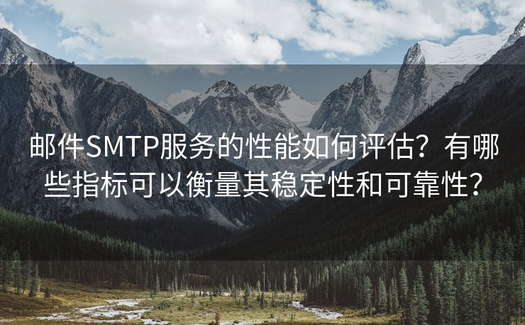 邮件SMTP服务的性能如何评估？有哪些指标可以衡量其稳定性和可靠性？