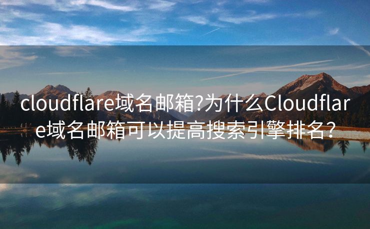 cloudflare域名邮箱?为什么Cloudflare域名邮箱可以提高搜索引擎排名？