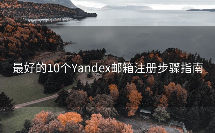 最好的10个Yandex邮箱注册步骤指南