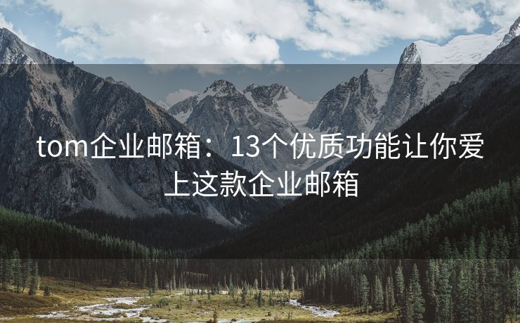 tom企业邮箱：13个优质功能让你爱上这款企业邮箱