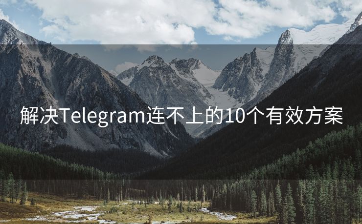 解决Telegram连不上的10个有效方案