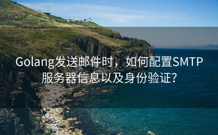 Golang发送邮件时，如何配置SMTP服务器信息以及身份验证？