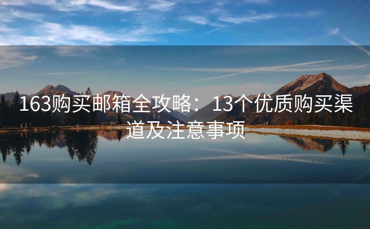 163购买邮箱全攻略：13个优质购买渠道及注意事项