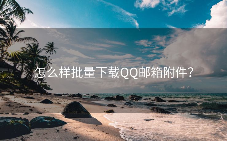 怎么样批量下载QQ邮箱附件？