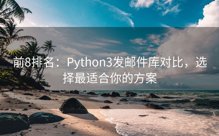 前8排名：Python3发邮件库对比，选择最适合你的方案