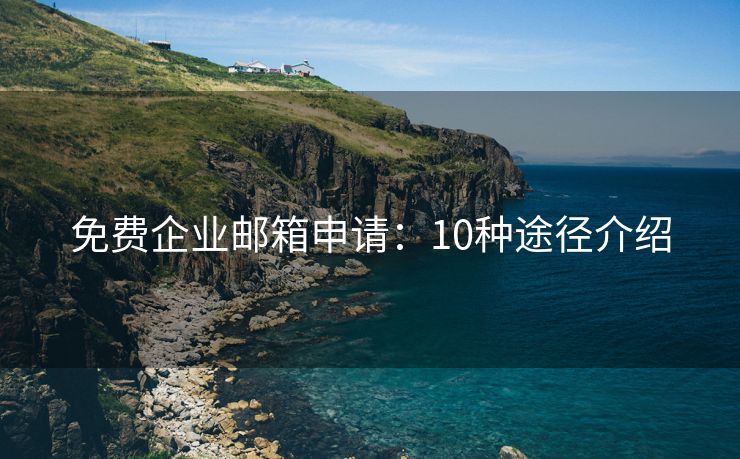 免费企业邮箱申请：10种途径介绍