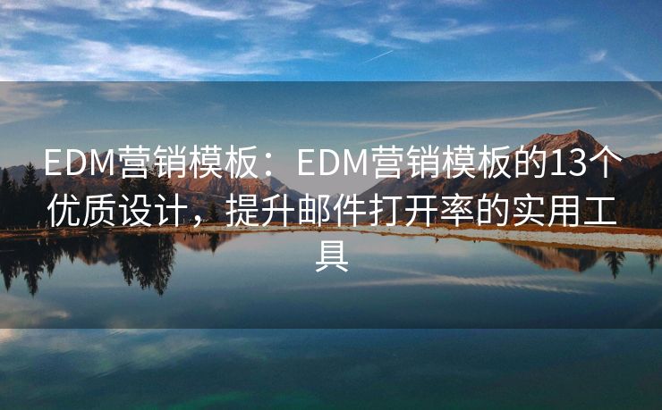 EDM营销模板：EDM营销模板的13个优质设计，提升邮件打开率的实用工具