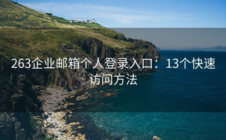 263企业邮箱个人登录入口：13个快速访问方法