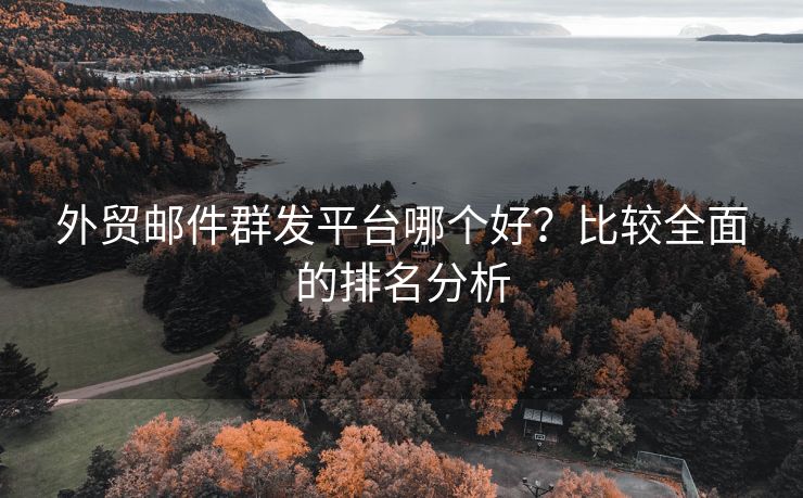 外贸邮件群发平台哪个好？比较全面的排名分析