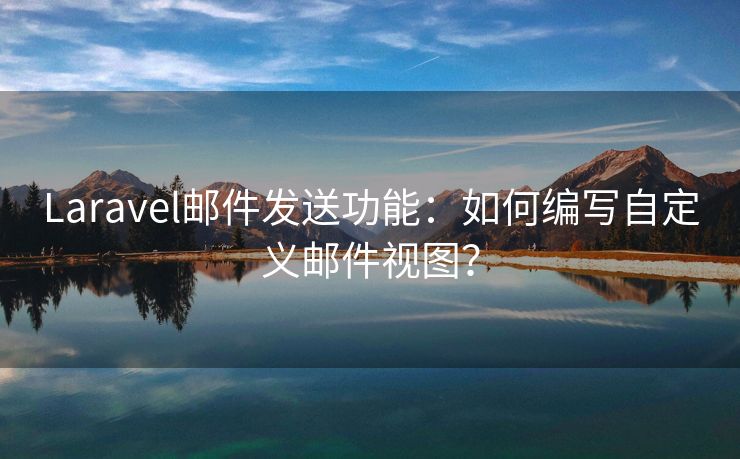 Laravel邮件发送功能：如何编写自定义邮件视图？