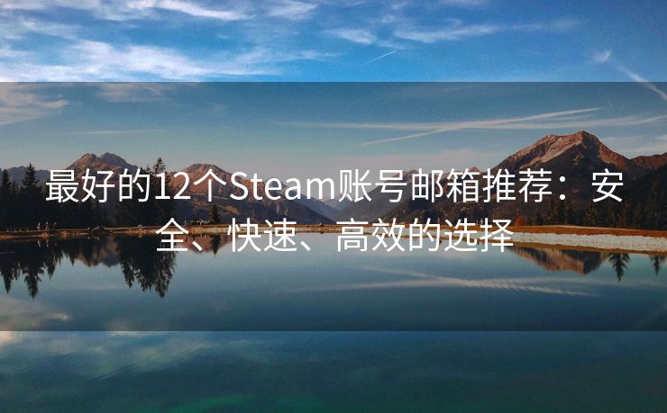 最好的12个Steam账号邮箱推荐：安全、快速、高效的选择