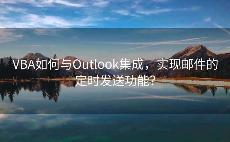 VBA如何与Outlook集成，实现邮件的定时发送功能？