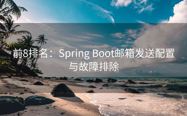 前8排名：Spring Boot邮箱发送配置与故障排除